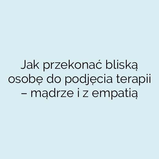 Jak przekonać bliską osobę do podjęcia terapii – mądrze i z empatią