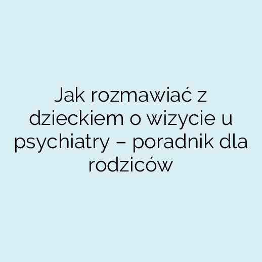 Jak rozmawiać z dzieckiem o wizycie u psychiatry – poradnik dla rodziców