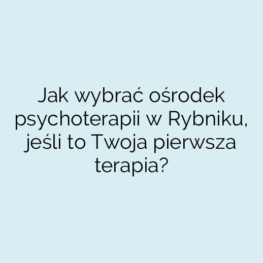 Jak wybrać ośrodek psychoterapii w Rybniku, jeśli to Twoja pierwsza terapia?