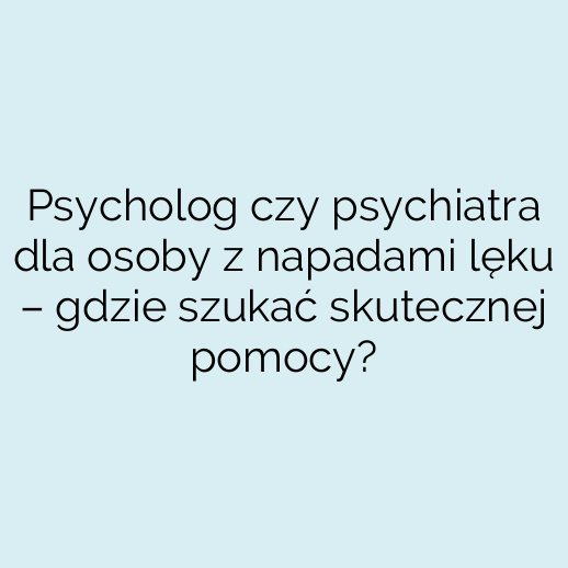 Psycholog czy psychiatra dla osoby z napadami lęku – gdzie szukać skutecznej pomocy?