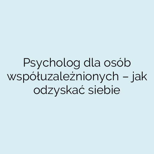 Psycholog dla osób współuzależnionych – jak odzyskać siebie