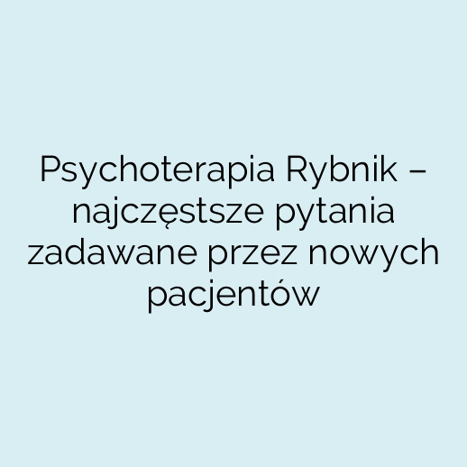 Psychoterapia Rybnik – najczęstsze pytania zadawane przez nowych pacjentów