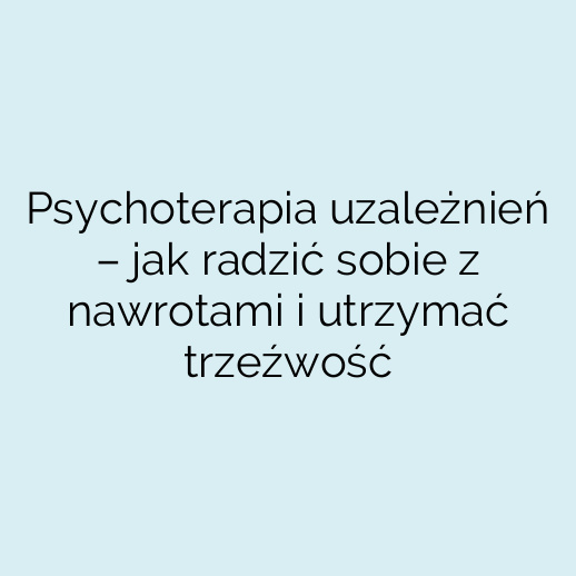 Psychoterapia uzależnień – jak radzić sobie z nawrotami i utrzymać trzeźwość