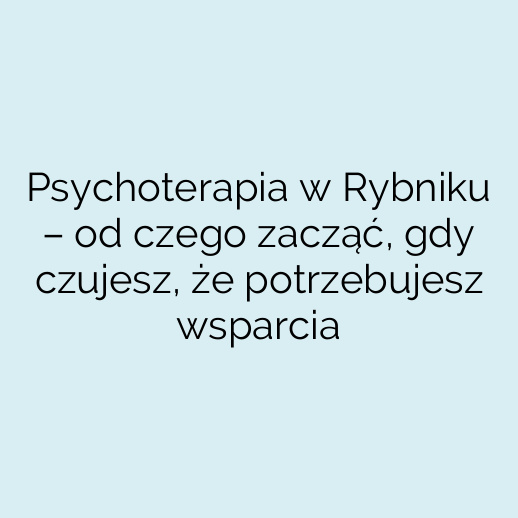 Psychoterapia w Rybniku – od czego zacząć, gdy czujesz, że potrzebujesz wsparcia