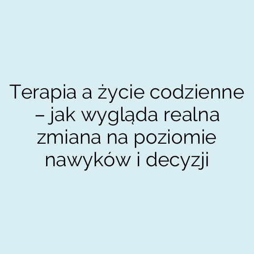 Terapia a życie codzienne – jak wygląda realna zmiana na poziomie nawyków i decyzji
