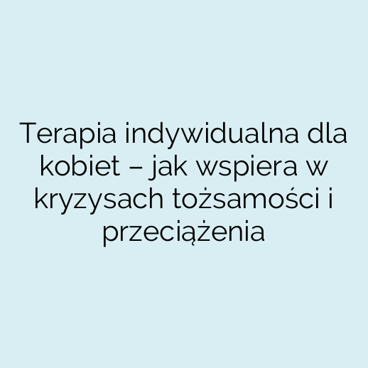 Terapia indywidualna dla kobiet – jak wspiera w kryzysach tożsamości i przeciążenia