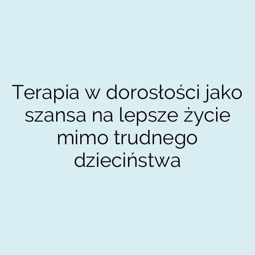 Terapia w dorosłości jako szansa na lepsze życie mimo trudnego dzieciństwa