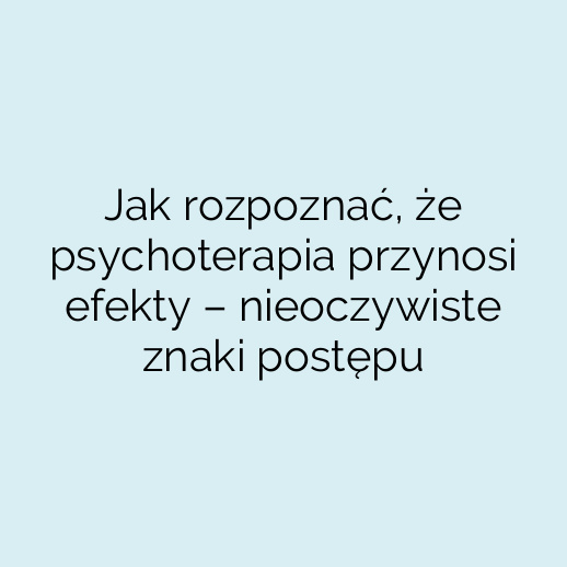 Jak rozpoznać, że psychoterapia przynosi efekty – nieoczywiste znaki postępu
