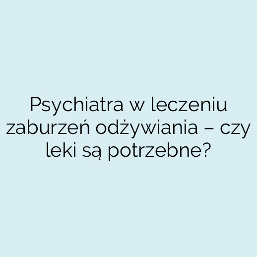 Psychiatra w leczeniu zaburzeń odżywiania – czy leki są potrzebne?