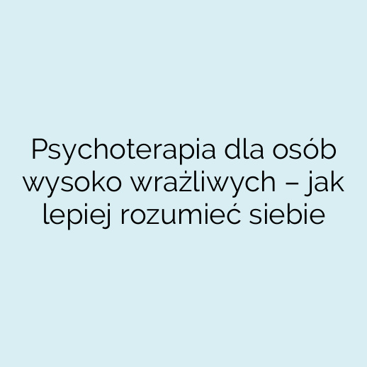 Psychoterapia dla osób wysoko wrażliwych – jak lepiej rozumieć siebie