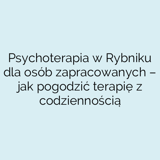 Psychoterapia w Rybniku dla osób zapracowanych – jak pogodzić terapię z codziennością
