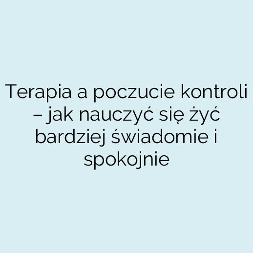 Terapia a poczucie kontroli – jak nauczyć się żyć bardziej świadomie i spokojnie